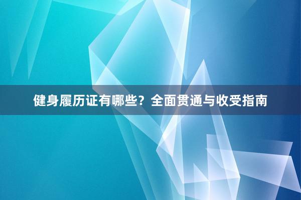 健身履历证有哪些？全面贯通与收受指南
