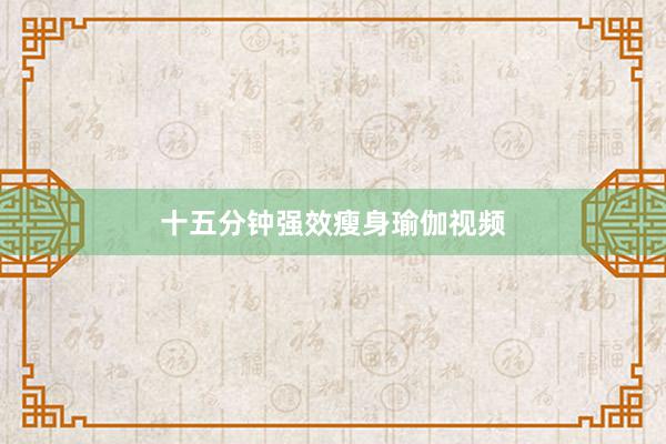 十五分钟强效瘦身瑜伽视频