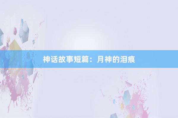 神话故事短篇:月神的泪痕