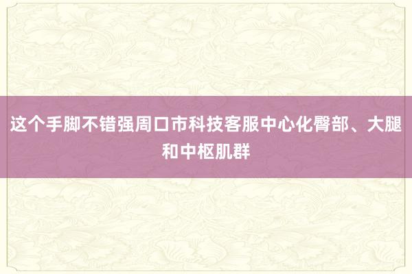 这个手脚不错强周口市科技客服中心化臀部、大腿和中枢肌群